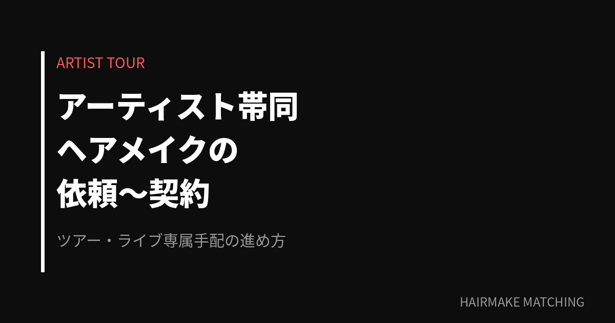 アーティスト帯同ヘアメイクの依頼〜契約完全ガイド｜ツアー・ライブ専属手配の進め方