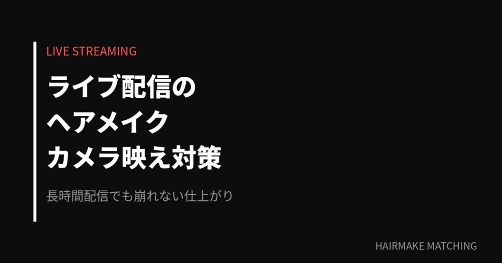 ライブ配信のヘアメイク｜カメラ映え対策完全マニュアル