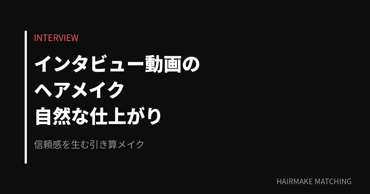 インタビュー動画のヘアメイク｜自然な仕上がりを実現する方法