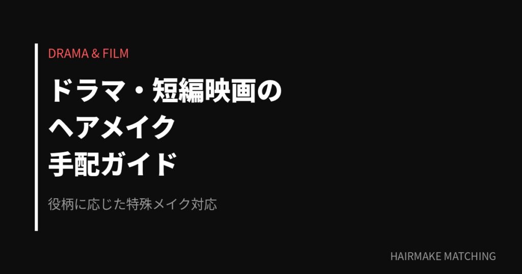 ドラマ・短編映画のヘアメイク手配ガイド｜役柄別の演出と現場体制