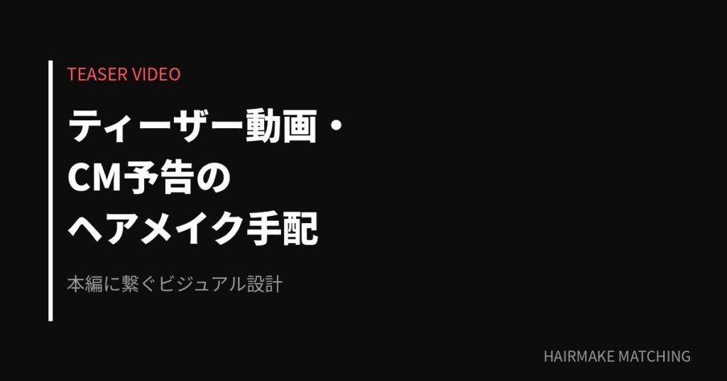 ティーザー動画・CM予告のヘアメイク手配｜短尺映像で印象を残す技術