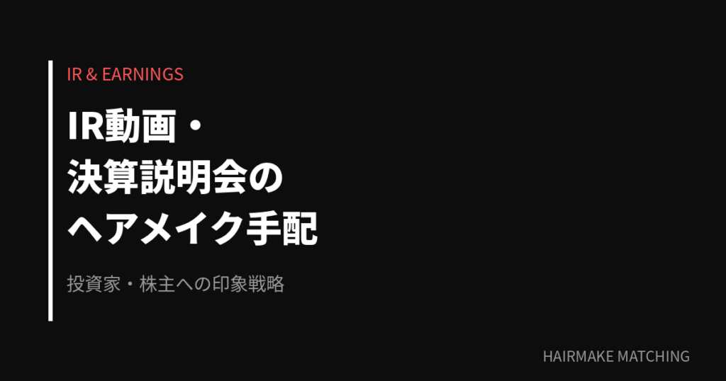IR動画・決算説明会のヘアメイク手配｜経営者の信頼感を支える技術