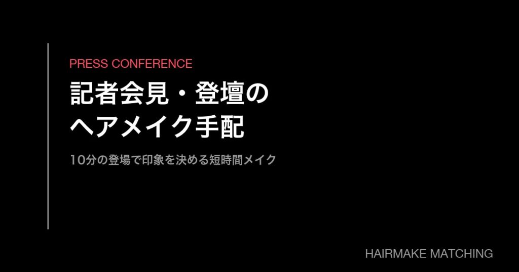 記者会見・登壇のヘアメイク手配｜10分の登場で印象を決める短時間メイク