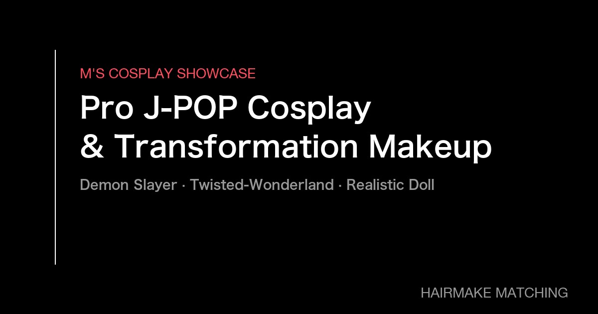 Professional Japanese Cosplay & Transformation Makeup at Hair Make Salon M's Tokyo|Demon Slayer · Twisted-Wonderland · Realistic Doll Makeup Showcase