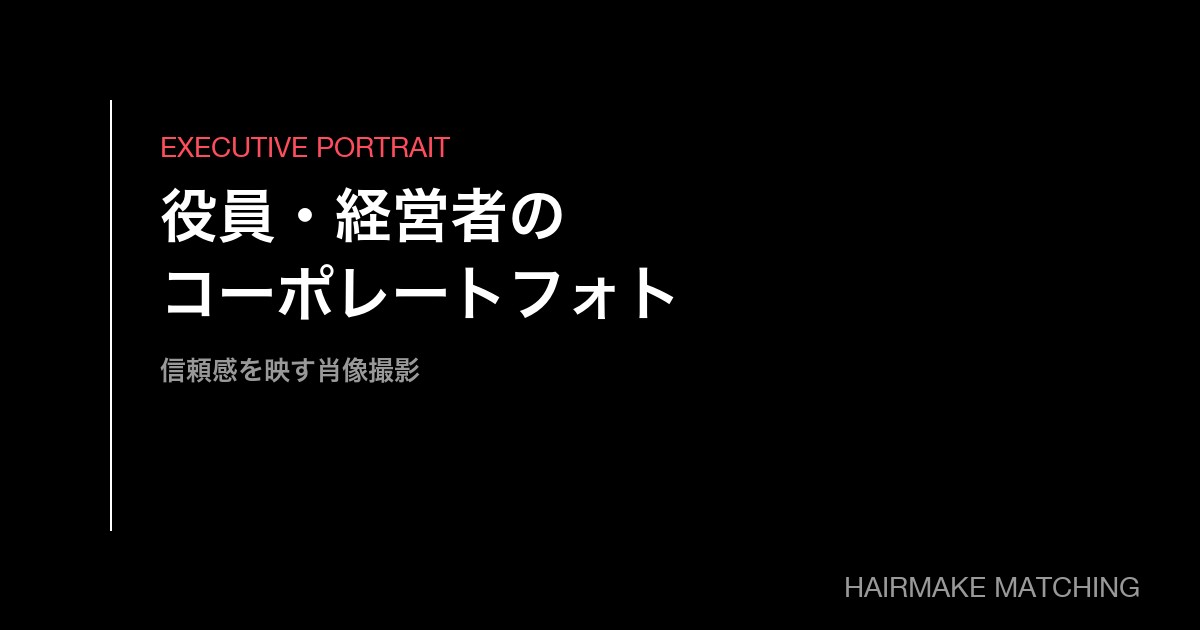 企業役員・経営者のコーポレートフォト撮影のヘアメイク手配｜信頼感を映す肖像撮影の実務ガイド