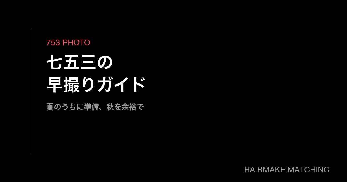 七五三の早撮り・前撮りヘアメイクガイド｜夏のうちに準備して秋を余裕で