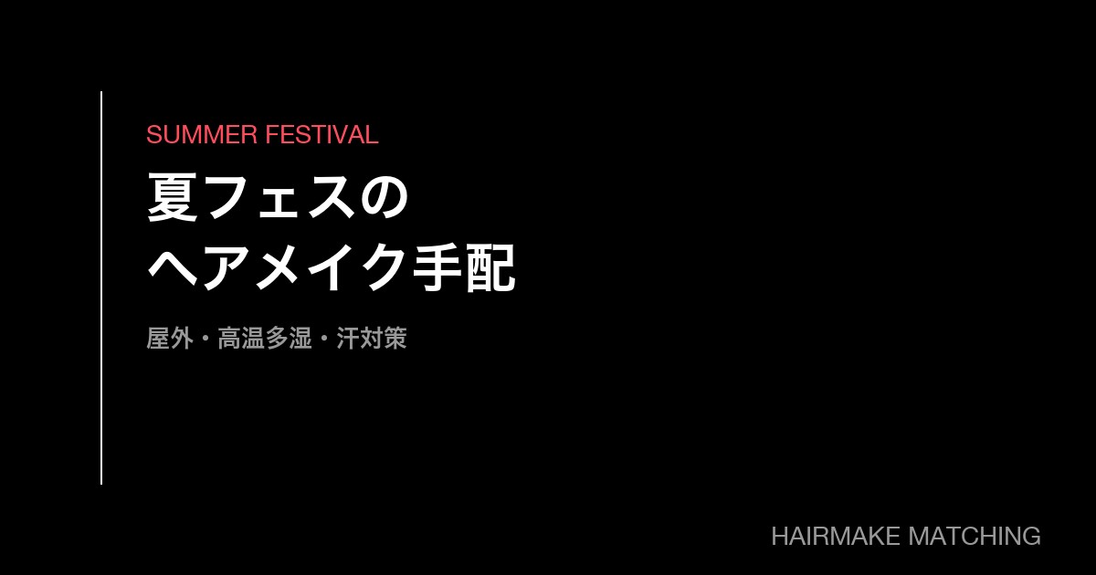 夏フェス・音楽フェスのヘアメイク手配｜屋外・高温多湿に耐える現場運営の実務ガイド