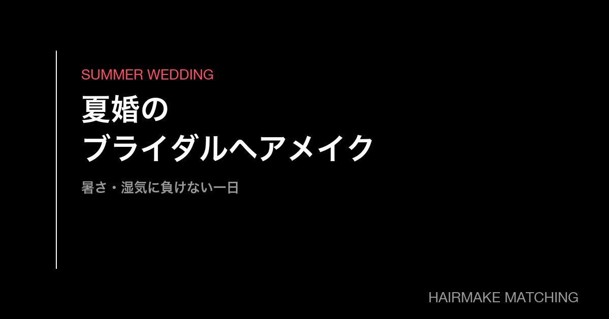 夏婚のブライダルヘアメイク手配ガイド｜暑さ・湿気に負けない一日の作り方