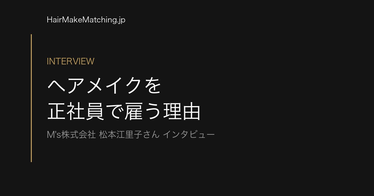 ヘアメイクを正社員で雇う理由|M's株式会社・松本江里子さんインタビュー